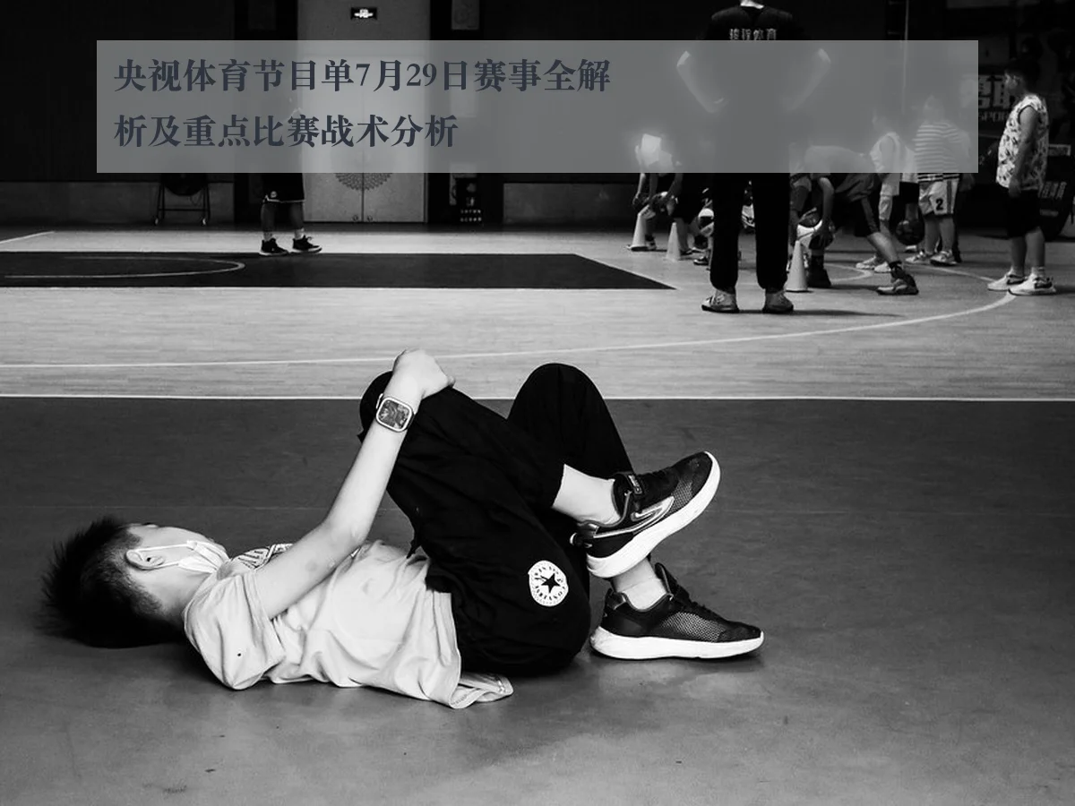 央视体育节目单7月29日赛事全解析及重点比赛战术分析